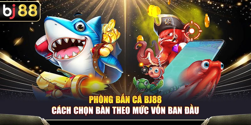 Phòng Bắn Cá BJ88 – Cách Chọn Bàn Theo Mức Vốn Ban Đầu 1 Phòng Bắn Cá BJ88 – Cách Chọn Bàn Theo Mức Vốn Ban Đầu